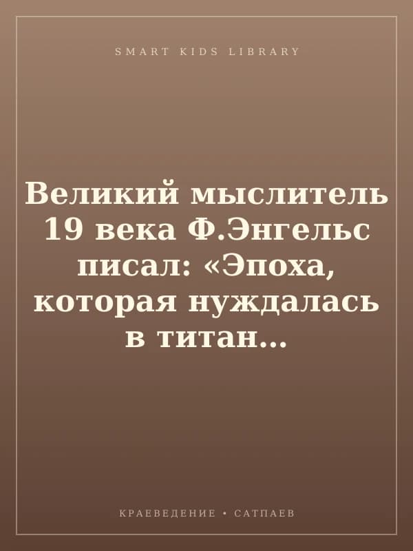 Великий мыслитель 19 века Ф.Энгельс писал: «Эпоха, которая нуждалась в титанах, породила титанов по силе мыслей, страсти и характера, по многосторонности и учености»