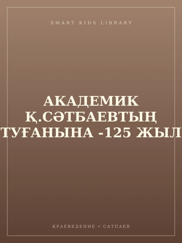 АКАДЕМИК Қ.СӘТБАЕВТЫҢ ТУҒАНЫНА -125 ЖЫЛ