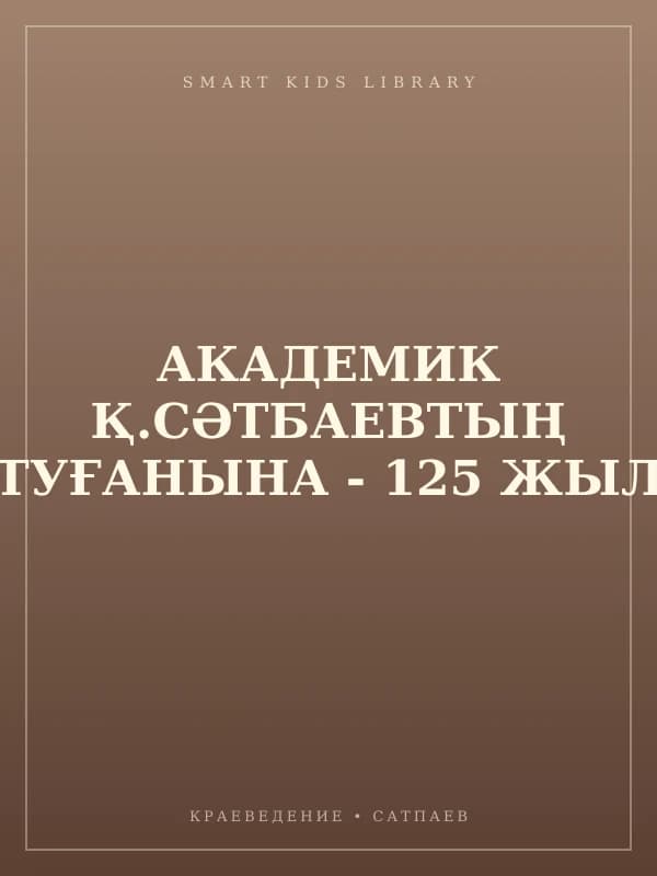 АКАДЕМИК Қ.СӘТБАЕВТЫҢ ТУҒАНЫНА - 125 ЖЫЛ