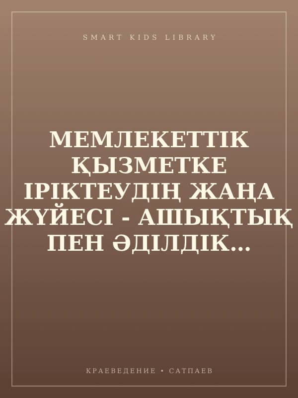 МЕМЛЕКЕТТІК ҚЫЗМЕТКЕ ІРІКТЕУДІҢ ЖАҢА ЖҮЙЕСІ - АШЫҚТЫҚ ПЕН ӘДІЛДІКТІҢ ЖАҢА КЕЗЕҢІ